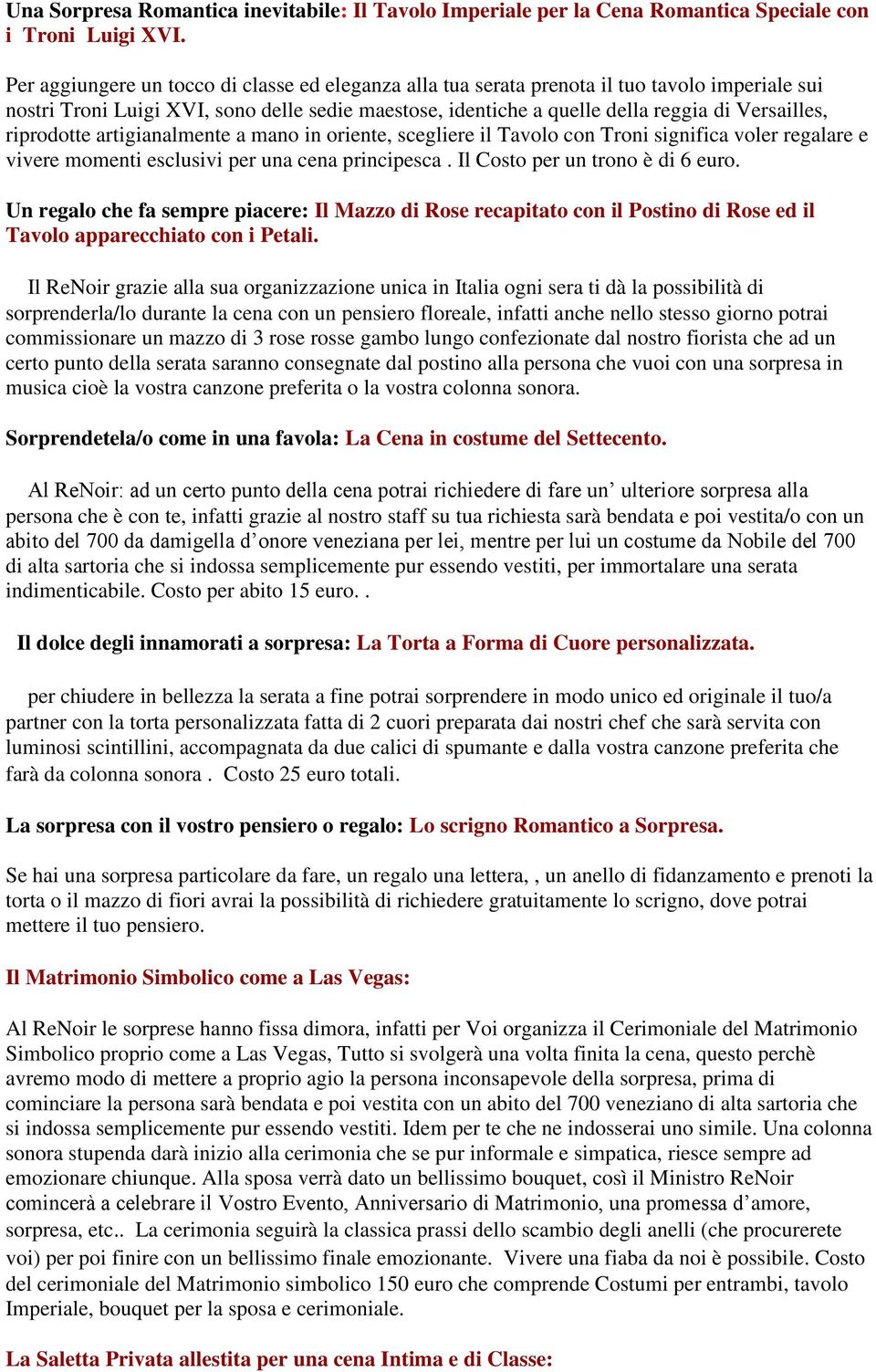 riprodotte artigianalmente a mano in oriente, scegliere il Tavolo con Troni significa voler regalare e vivere momenti esclusivi per una cena principesca. Il Costo per un trono è di 6 euro.