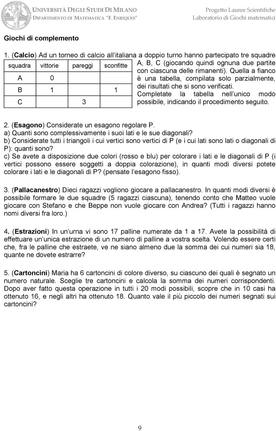 rimanenti). Quella a fianco è una tabella, compilata solo parzialmente, dei risultati che si sono verificati. Completate la tabella nell unico modo possibile, indicando il procedimento seguito.