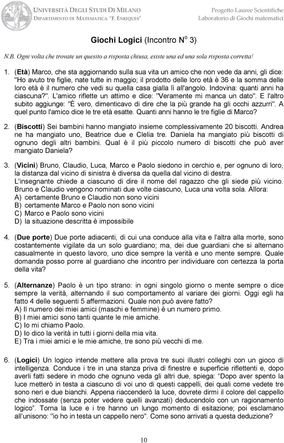 numero che vedi su quella casa gialla lì all'angolo. Indovina: quanti anni ha ciascuna?". L'amico riflette un attimo e dice: "Veramente mi manca un dato".