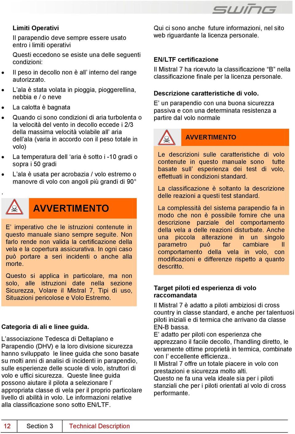 velocità volabile all aria dell ala (varia in accordo con il peso totale in volo) La temperatura dell aria è sotto i -10 gradi o sopra i 50 gradi L ala è usata per acrobazia / volo estremo o manovre