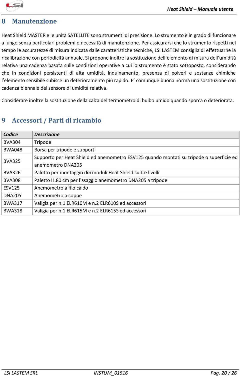 Si propone inoltre la sostituzione dell elemento di misura dell umidità relativa una cadenza basata sulle condizioni operative a cui lo strumento è stato sottoposto, considerando che in condizioni