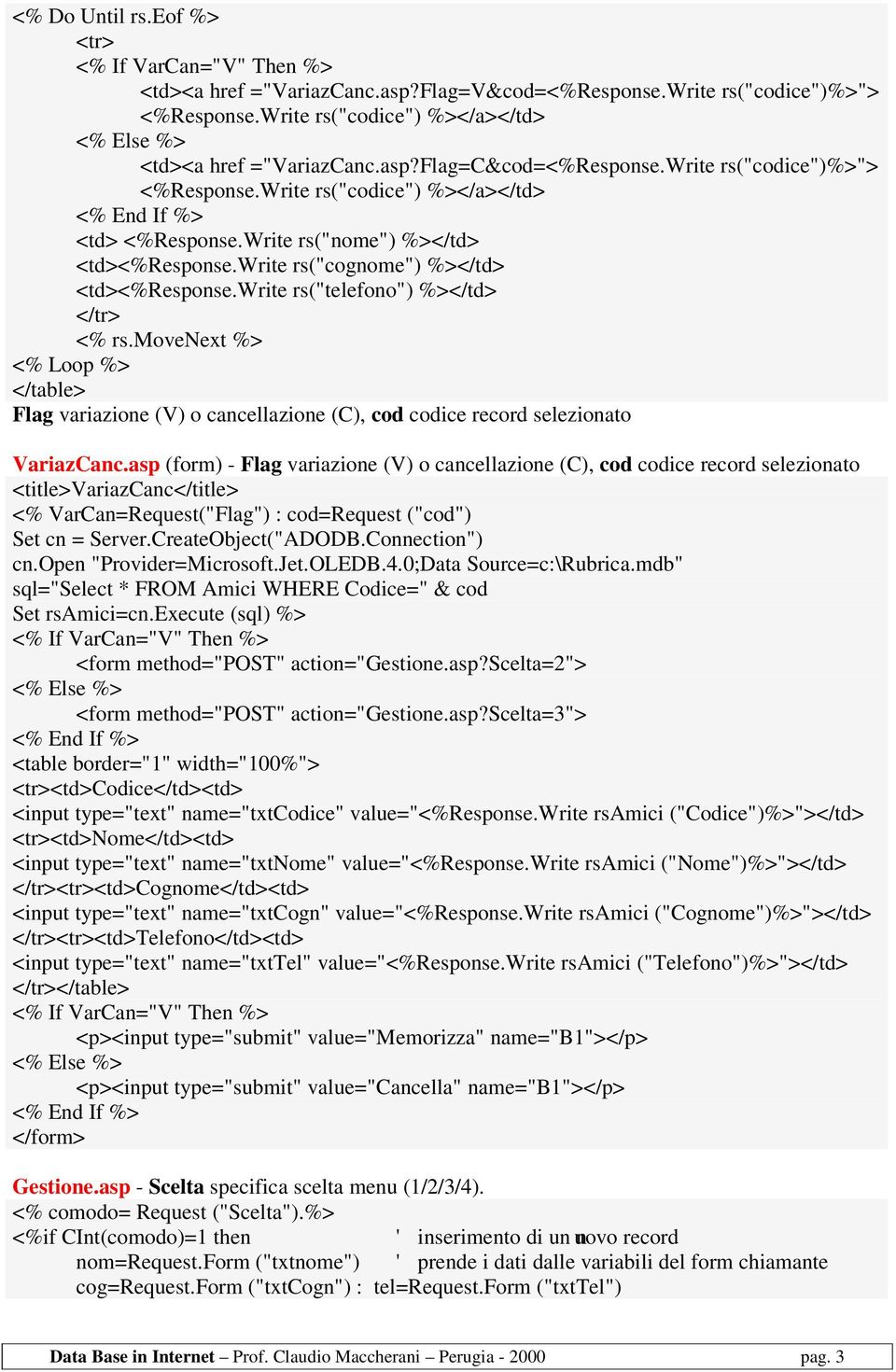 write rs("telefono") %></td> </tr> <% rs.movenext %> <% Loop %> Flag variazione (V) o cancellazione (C), cod codice record selezionato VariazCanc.