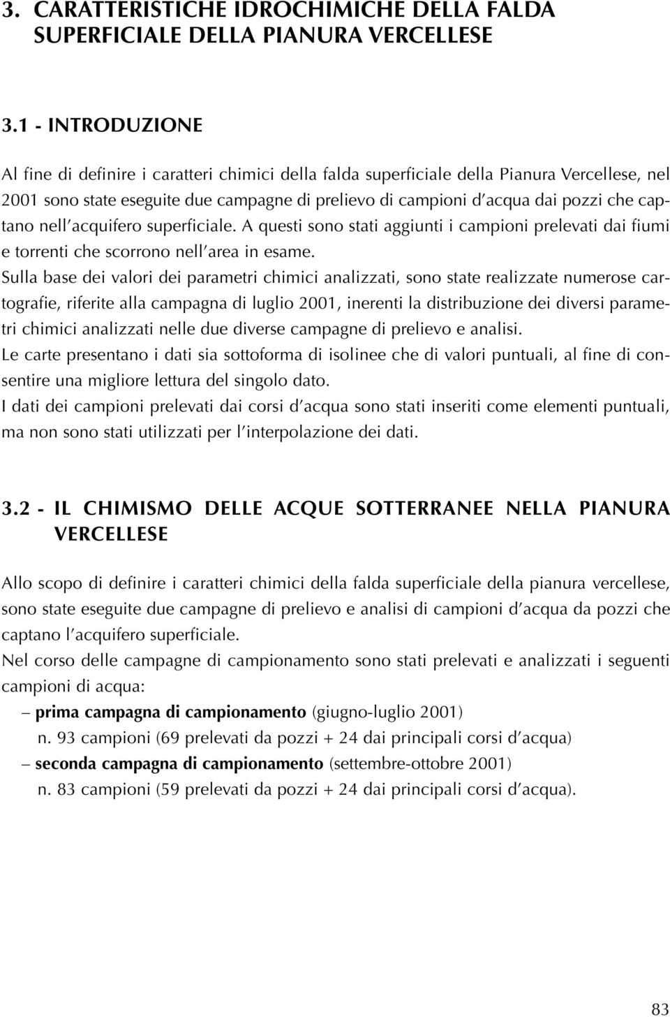 captano nell acquifero superficiale. A questi sono stati aggiunti i campioni prelevati dai fiumi e torrenti che scorrono nell area in esame.