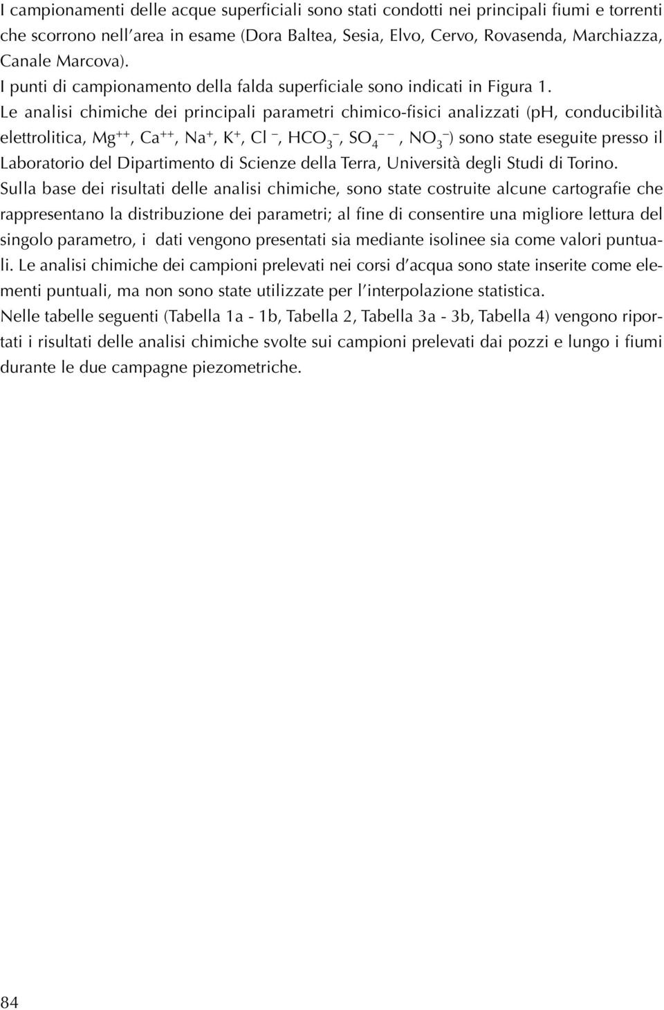 Le analisi chimiche dei principali parametri chimico-fisici analizzati (ph, conducibilità elettrolitica, Mg ++, Ca ++, Na +, K +, Cl, HCO 3, SO 4, NO 3 ) sono state eseguite presso il Laboratorio del