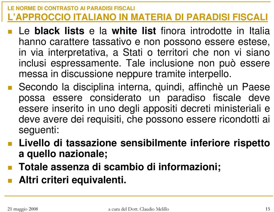 Secondo la disciplina interna, quindi, affinchè un Paese possa essere considerato un paradiso fiscale deve essere inserito in uno degli appositi decreti ministeriali e deve avere dei