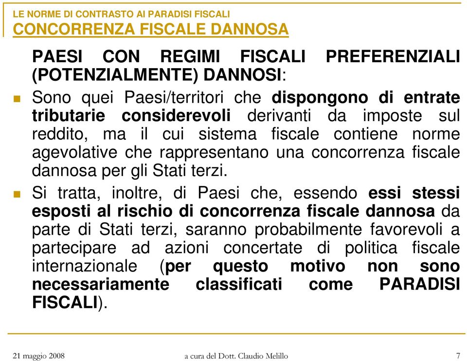 Si tratta, inoltre, di Paesi che, essendo essi stessi esposti al rischio di concorrenza fiscale dannosa da parte di Stati terzi, saranno probabilmente favorevoli a