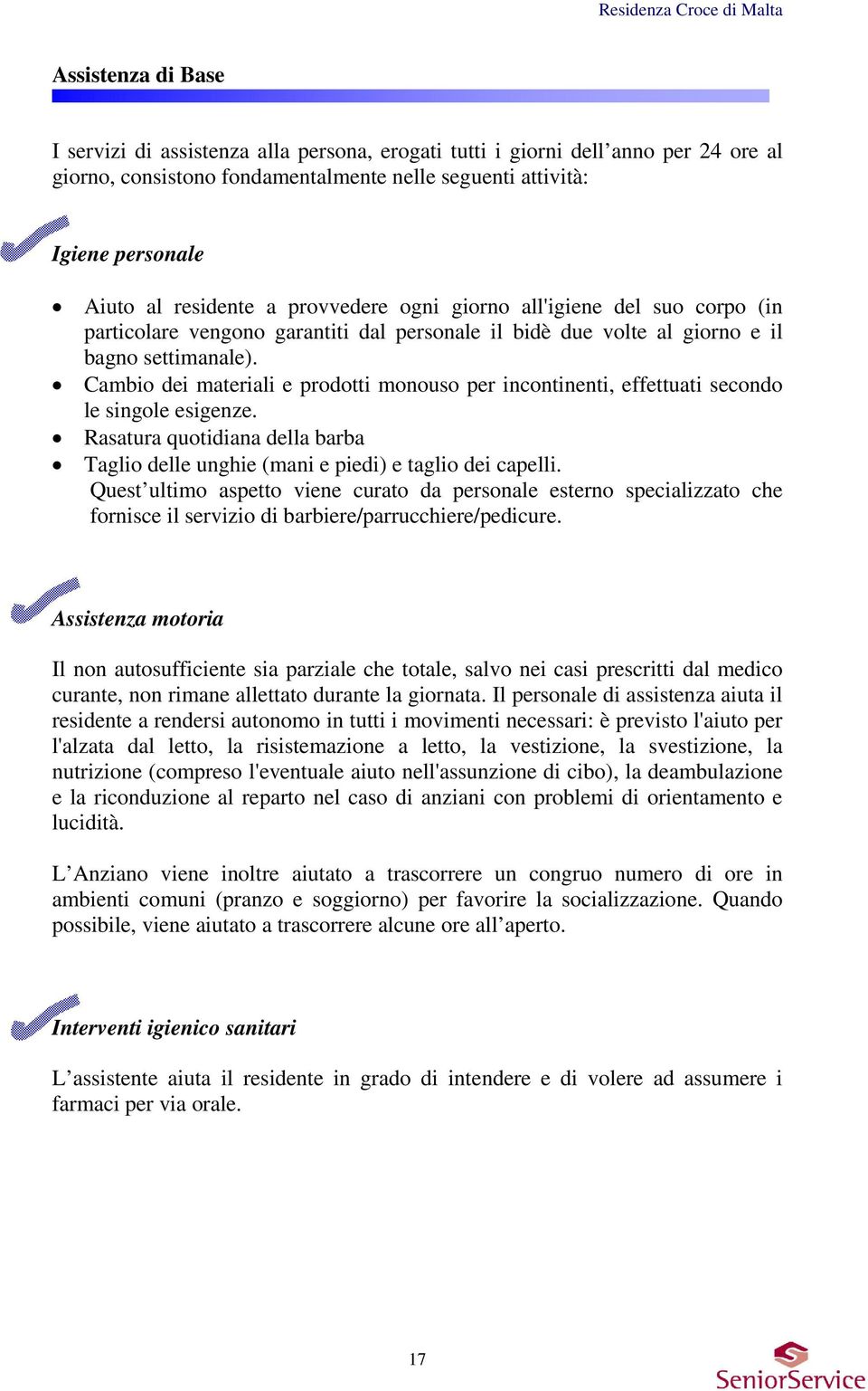 Cambio dei materiali e prodotti monouso per incontinenti, effettuati secondo le singole esigenze. Rasatura quotidiana della barba Taglio delle unghie (mani e piedi) e taglio dei capelli.