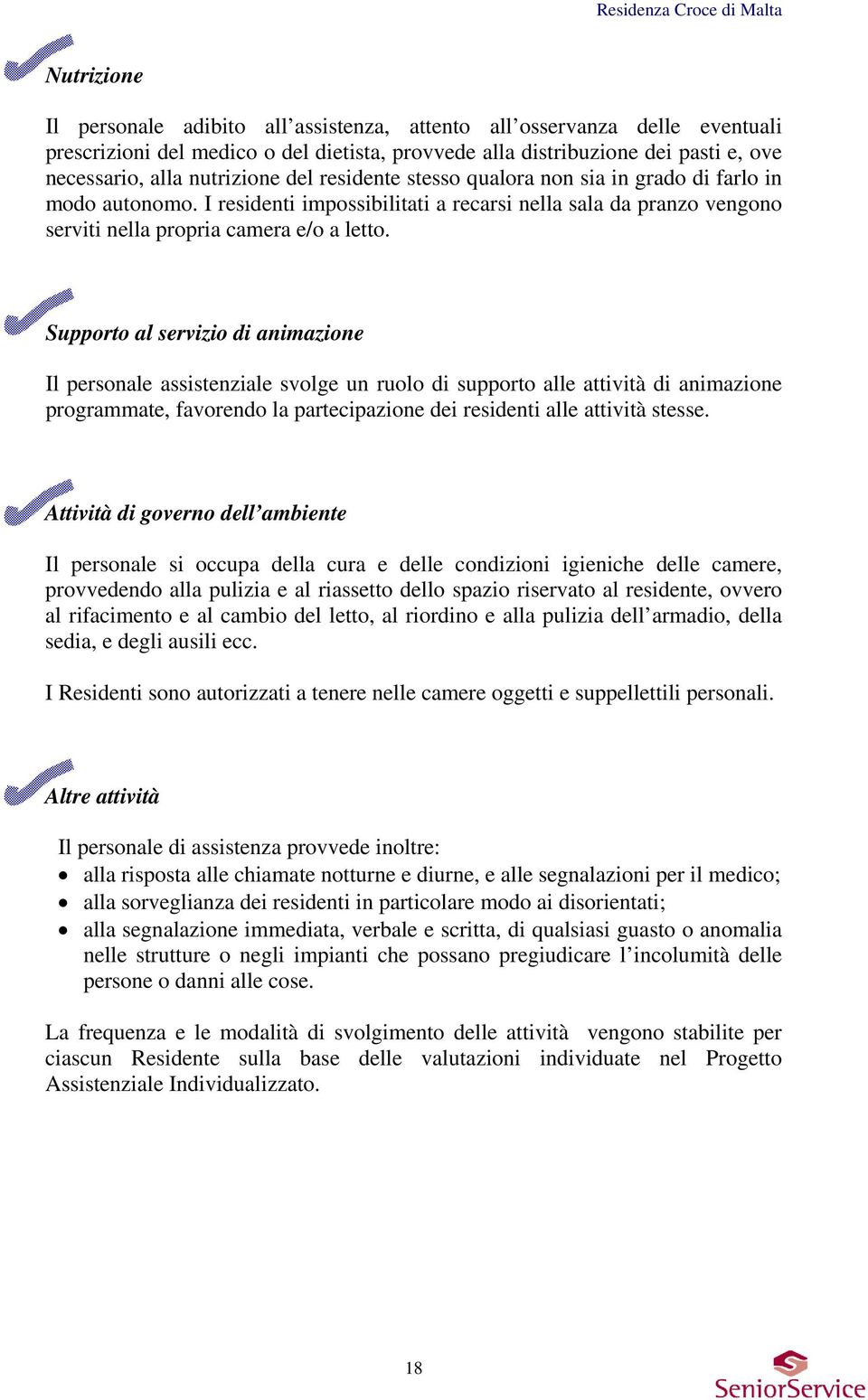 Supporto al servizio di animazione Il personale assistenziale svolge un ruolo di supporto alle attività di animazione programmate, favorendo la partecipazione dei residenti alle attività stesse.