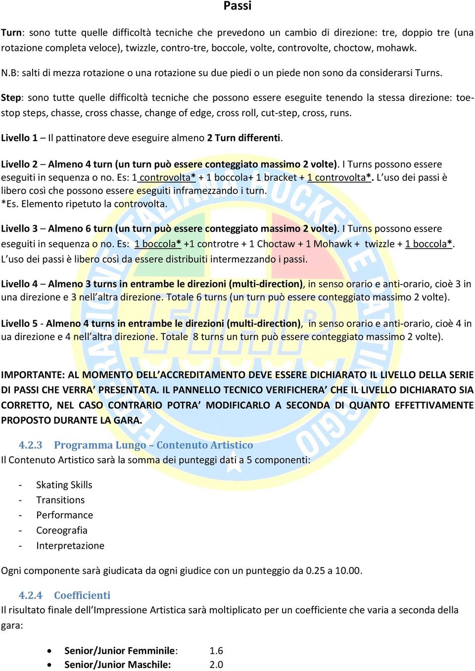 Step: sono tutte quelle difficoltà tecniche che possono essere eseguite tenendo la stessa direzione: toestop steps, chasse, cross chasse, change of edge, cross roll, cut-step, cross, runs.