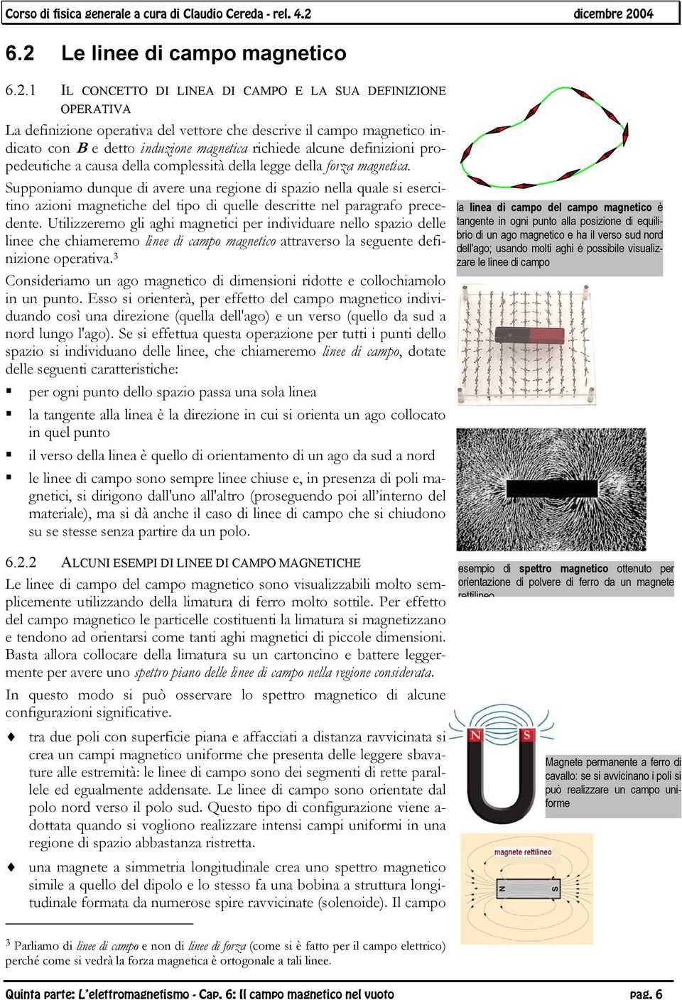 Supponiamo dunque di avere una regione di spazio nella quale si esercitino azioni magnetiche del tipo di quelle descritte nel paragrafo precedente.