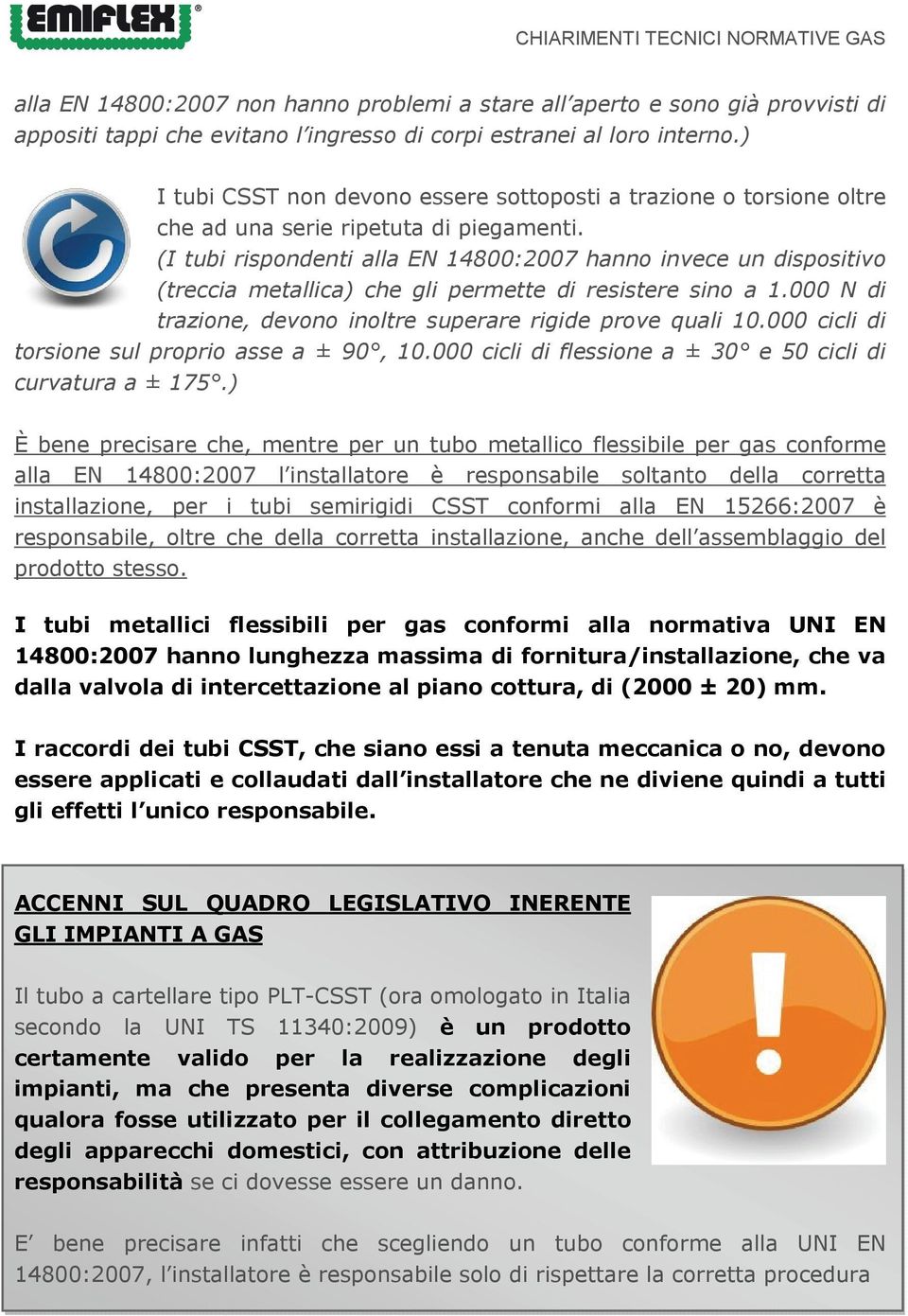 (I tubi rispondenti alla EN 14800:2007 hanno invece un dispositivo (treccia metallica) che gli permette di resistere sino a 1.000 N di trazione, devono inoltre superare rigide prove quali 10.