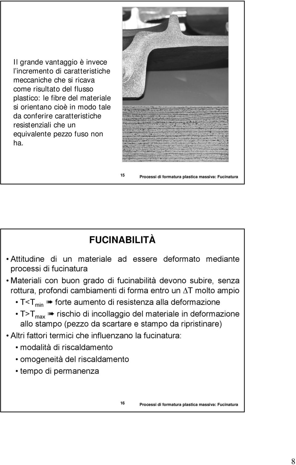 15 FUCINABILITÀ Attitudine di un materiale ad essere deformato mediante processi di fucinatura Materiali con buon grado di fucinabilità devono subire, senza rottura, profondi cambiamenti di forma