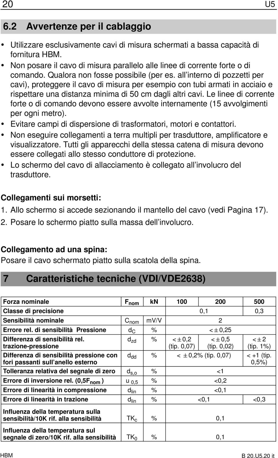 all interno di pozzetti per cavi), proteggere il cavo di misura per esempio con tubi armati in acciaio e rispettare una distanza minima di 50 cm dagli altri cavi.