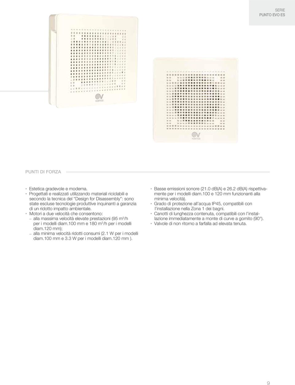 /h per i modelli diam12 mm); alla minima velocità ridotti consumi (21 W per i modelli diam1 mm e 33 W per i modelli diam12 mm ) Basse emissioni sonore (21 db(a) e 262 db(a) rispettivamente per i