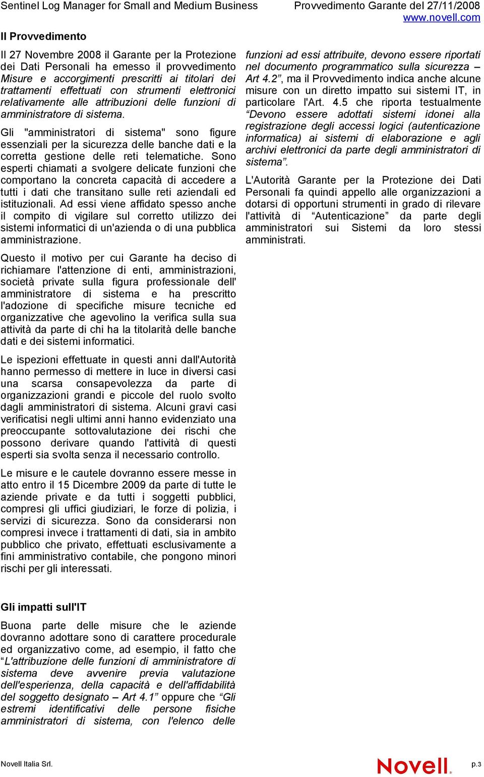 Gli "amministratori di sistema" sono figure essenziali per la sicurezza delle banche dati e la corretta gestione delle reti telematiche.