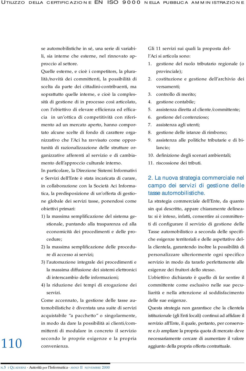 gestione di in processo così articolato, con l obiettivo di elevare efficienza ed efficacia in un ottica di competitività con riferimento ad un mercato aperto, hanno comportato alcune scelte di fondo