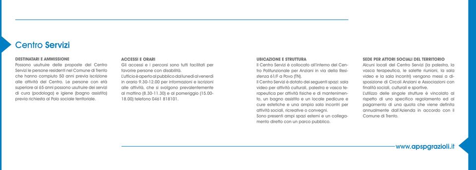 Accessi e orari Gli accessi e i percorsi sono tutti facilitati per favorire persone con disabilità. L ufficio è aperto al pubblico dal lunedì al venerdì in orario 9.30-12.