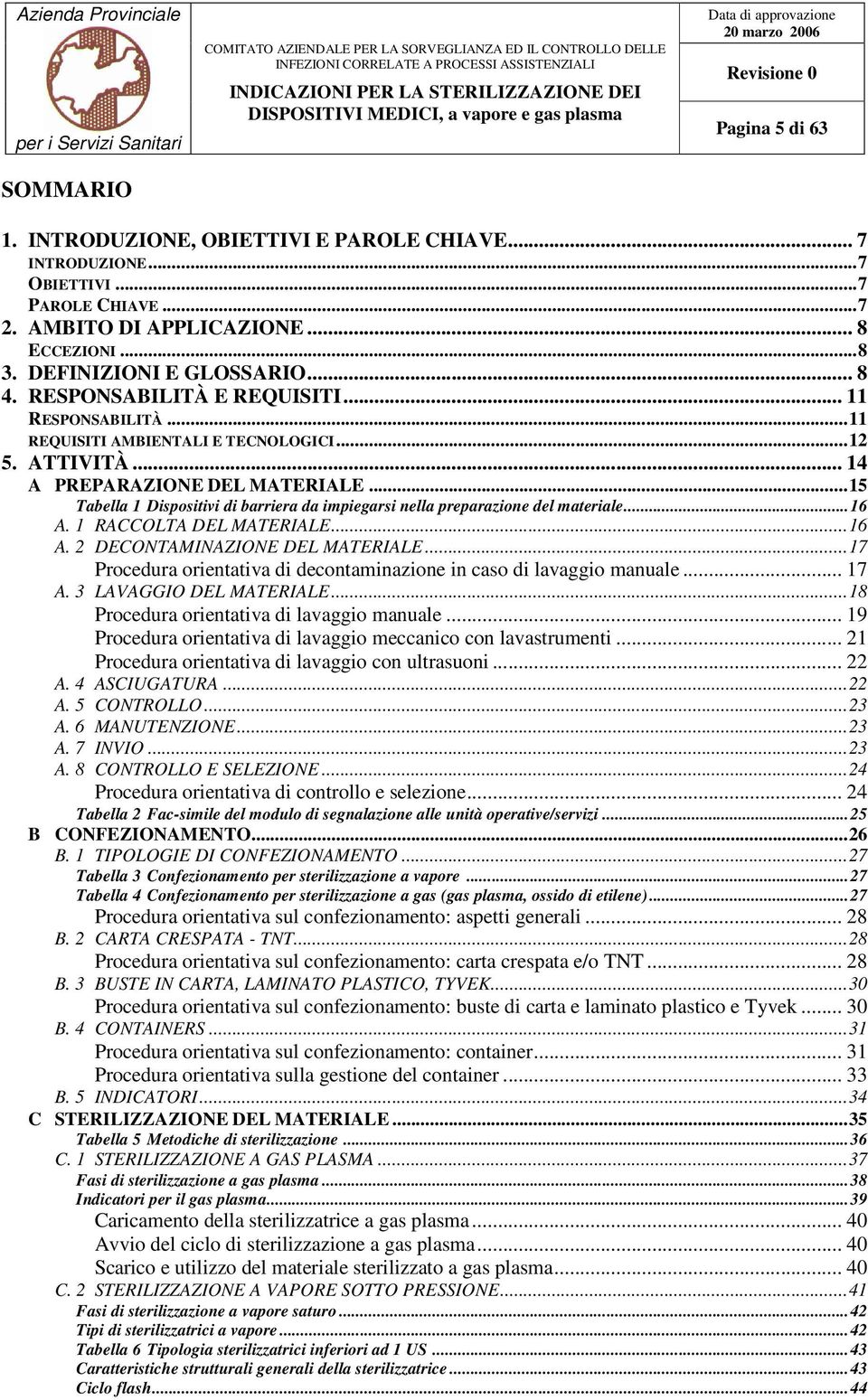 ..15 Tabella 1 Dispositivi di barriera da impiegarsi nella preparazione del materiale...16 A. 1 RACCOLTA DEL MATERIALE...16 A. 2 DECONTAMINAZIONE DEL MATERIALE.