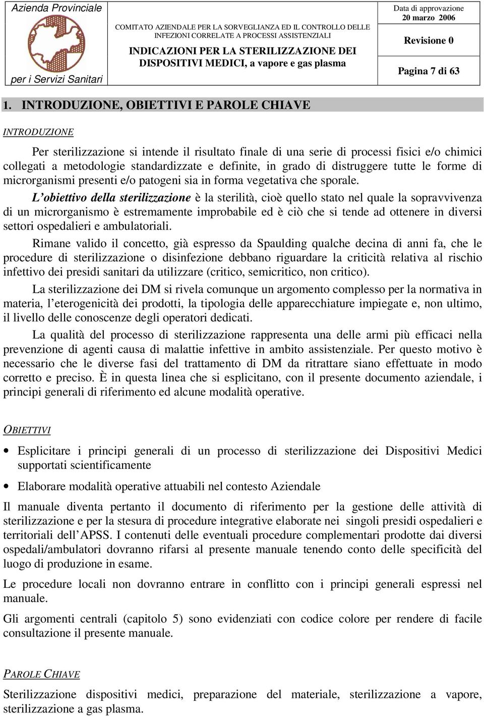 in grado di distruggere tutte le forme di microrganismi presenti e/o patogeni sia in forma vegetativa che sporale.