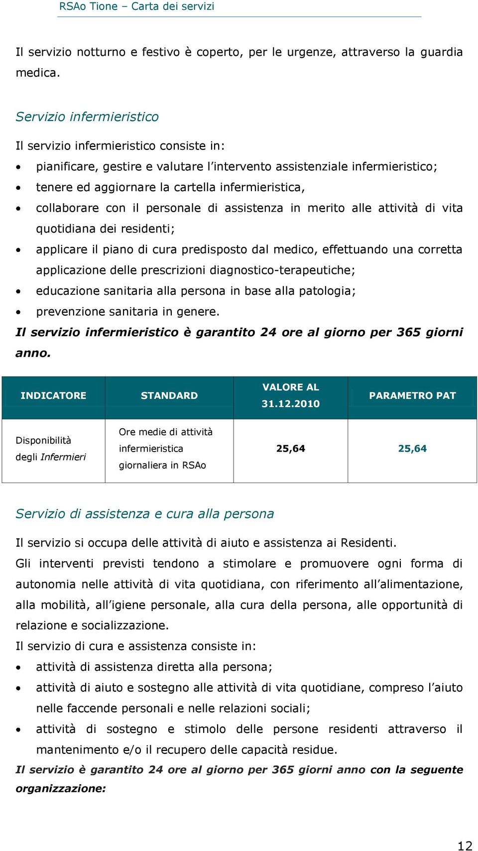 collaborare con il personale di assistenza in merito alle attività di vita quotidiana dei residenti; applicare il piano di cura predisposto dal medico, effettuando una corretta applicazione delle