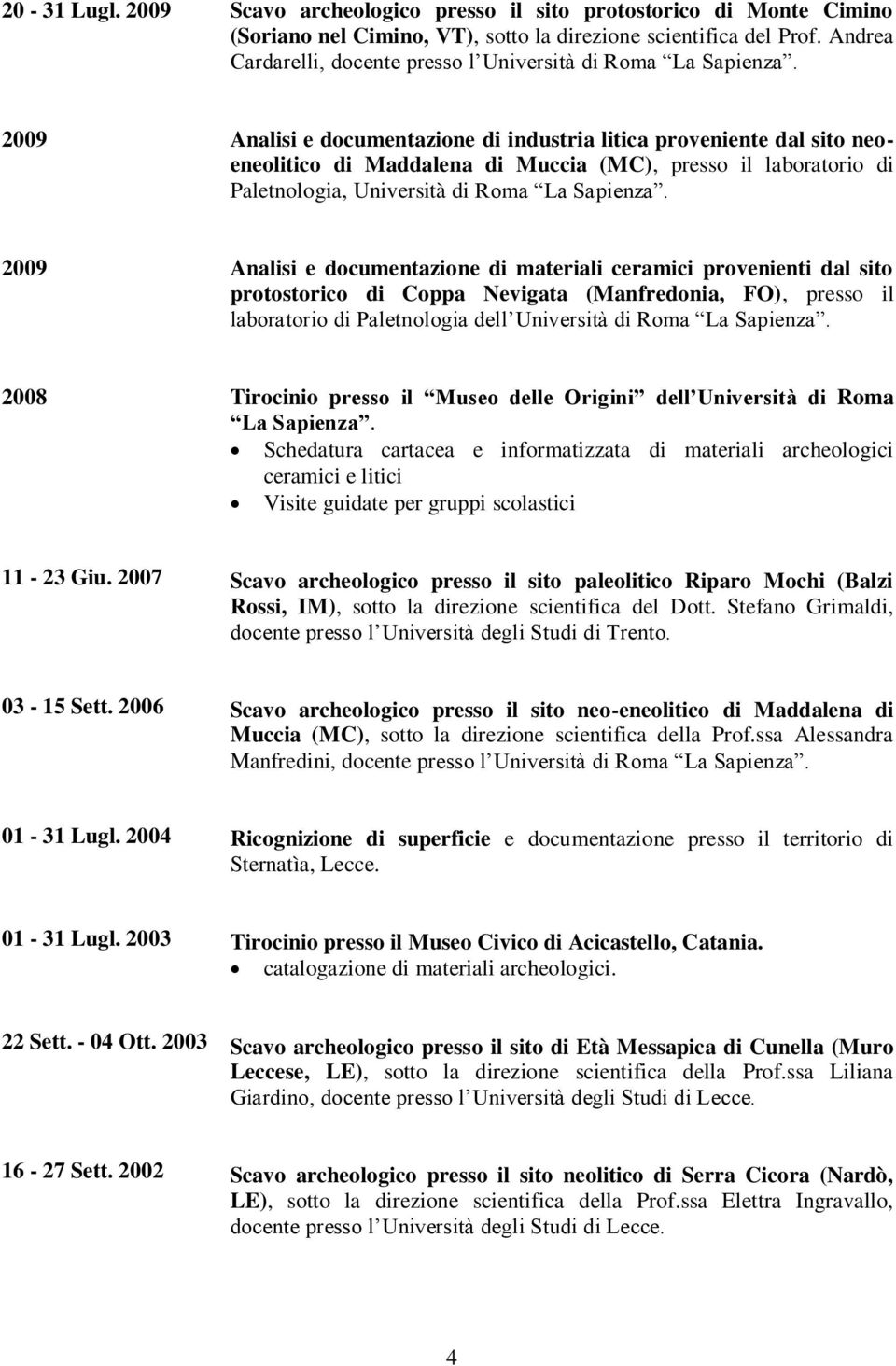 2009 Analisi e documentazione di industria litica proveniente dal sito neoeneolitico di Maddalena di Muccia (MC), presso il laboratorio di Paletnologia, Università di Roma La Sapienza.