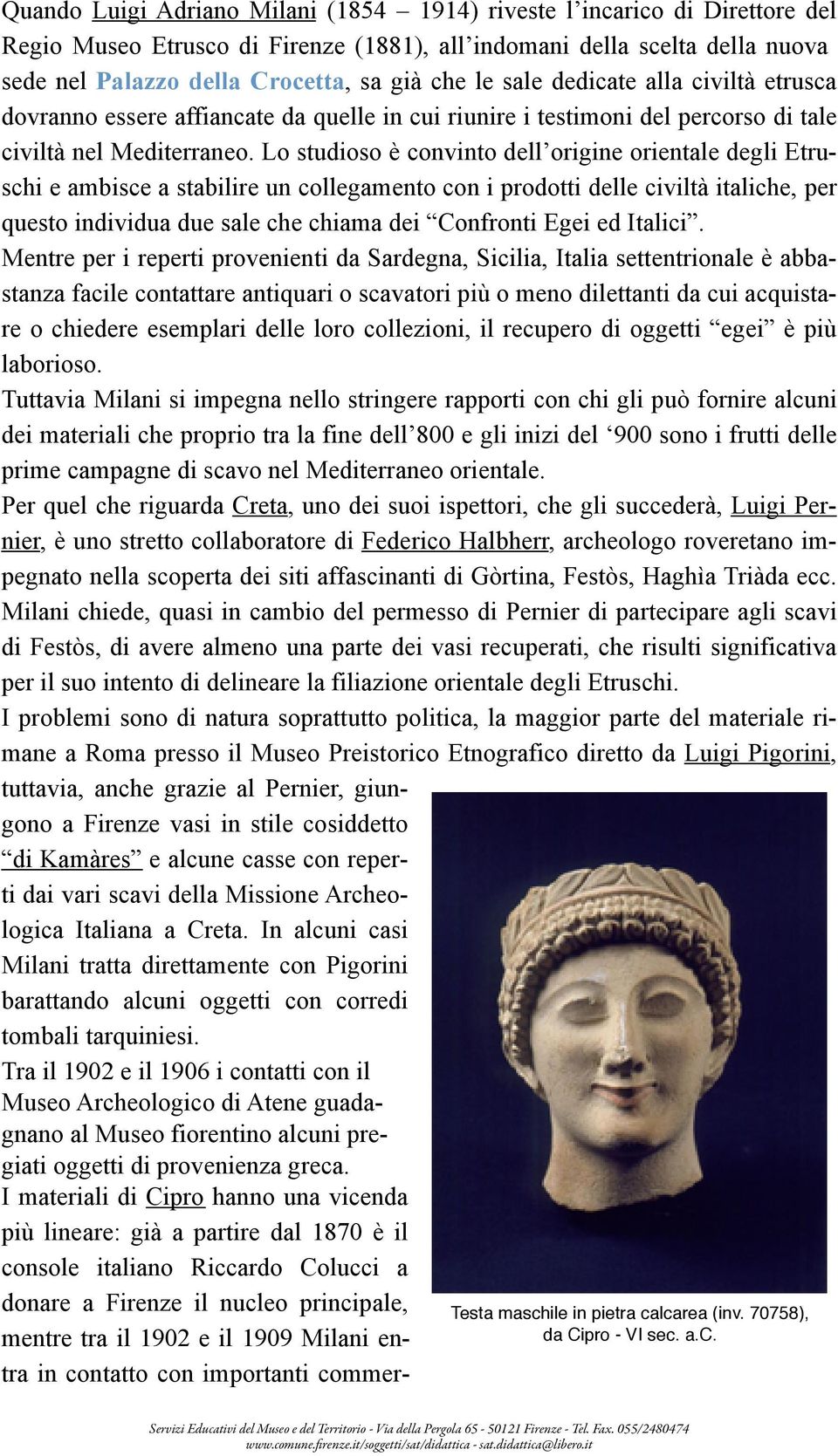 Lo studioso è convinto dell origine orientale degli Etruschi e ambisce a stabilire un collegamento con i prodotti delle civiltà italiche, per questo individua due sale che chiama dei Confronti Egei