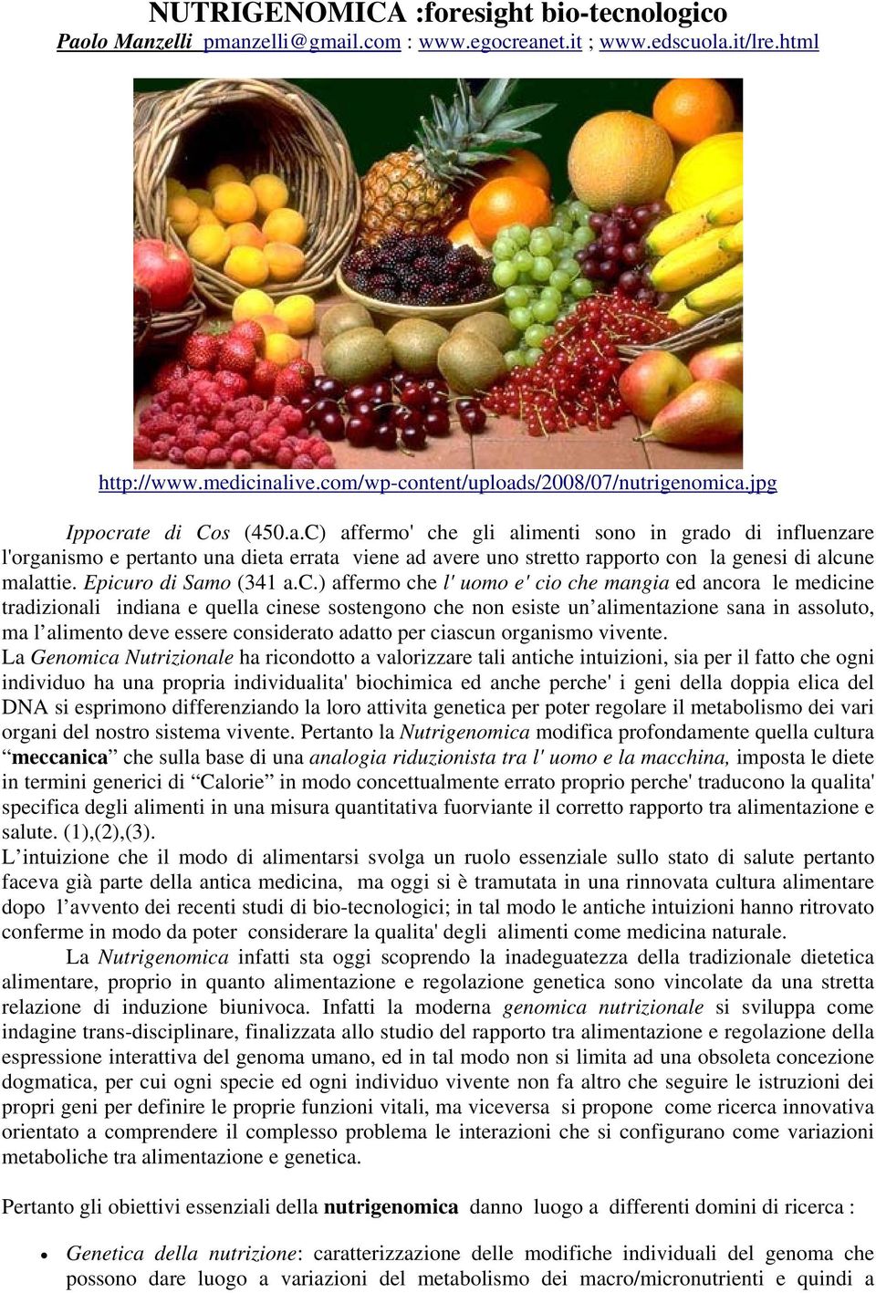 Epicuro di Samo (341 a.c.) affermo che l' uomo e' cio che mangia ed ancora le medicine tradizionali indiana e quella cinese sostengono che non esiste un alimentazione sana in assoluto, ma l alimento