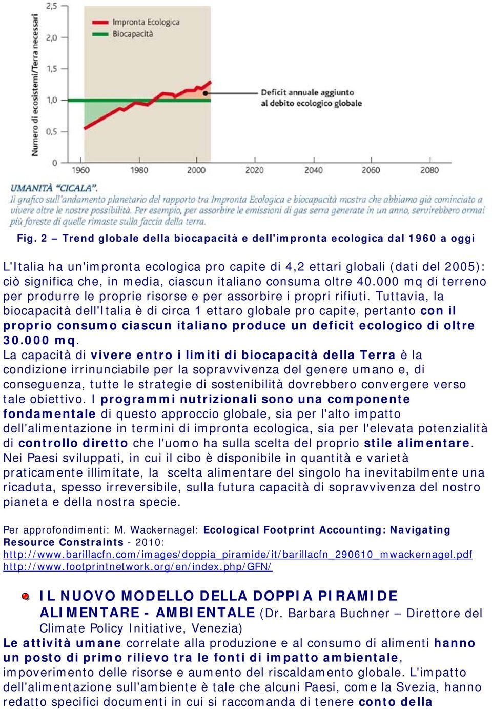 Tuttavia, la biocapacità dell'italia è di circa 1 ettaro globale pro capite, pertanto con il proprio consumo ciascun italiano produce un deficit ecologico di oltre 30.000 mq.