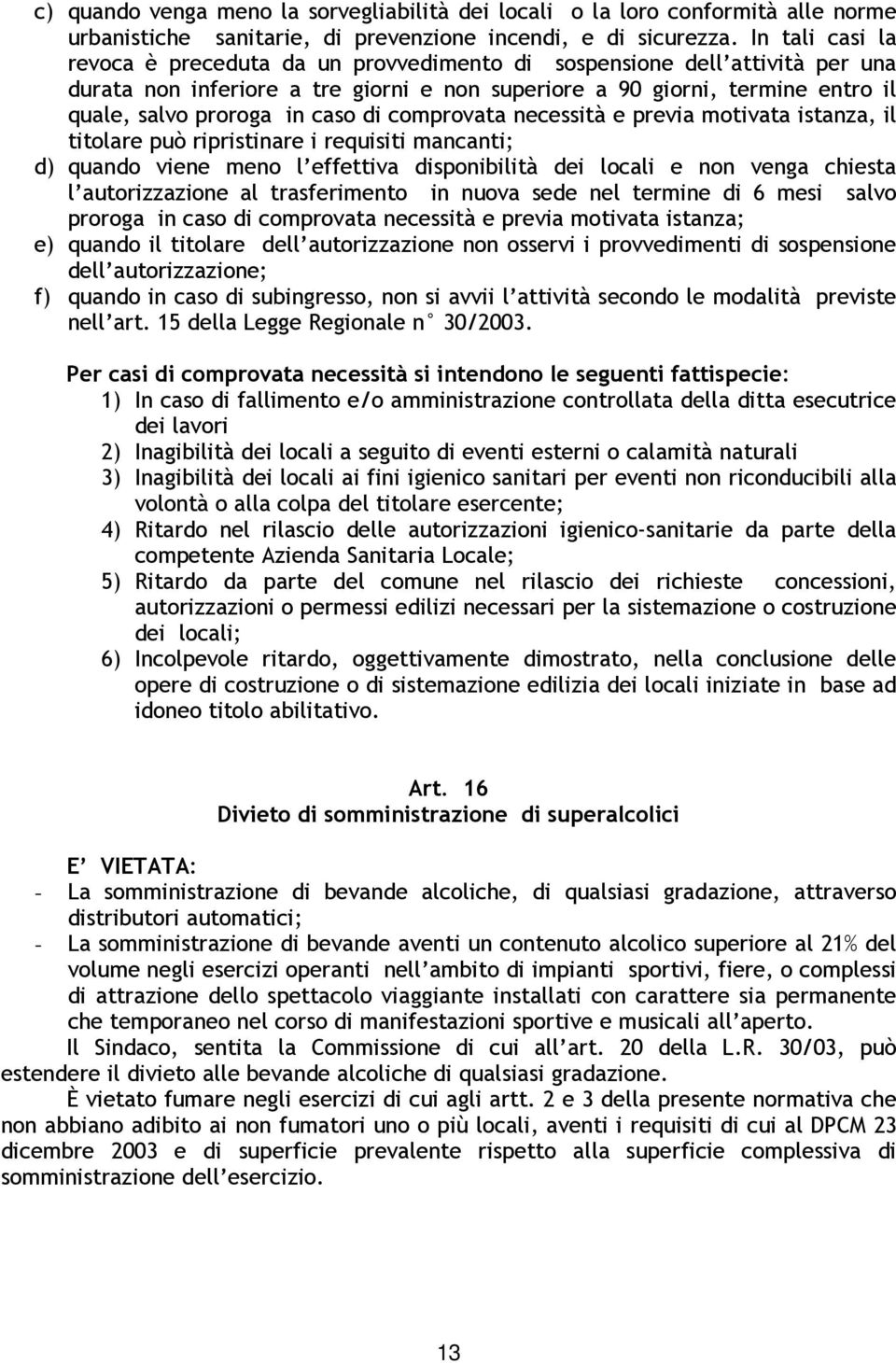 caso di comprovata necessità e previa motivata istanza, il titolare può ripristinare i requisiti mancanti; d) quando viene meno l effettiva disponibilità dei locali e non venga chiesta l