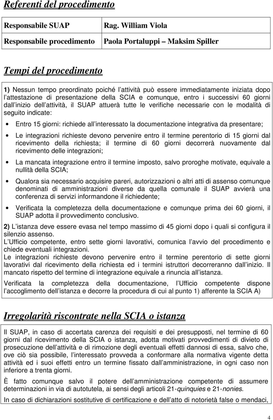 comunque, entro i successivi 60 giorni dall inizio dell attività, il SUAP attuerà tutte le verifiche necessarie con le modalità di seguito indicate: Entro 15 giorni: richiede all interessato la