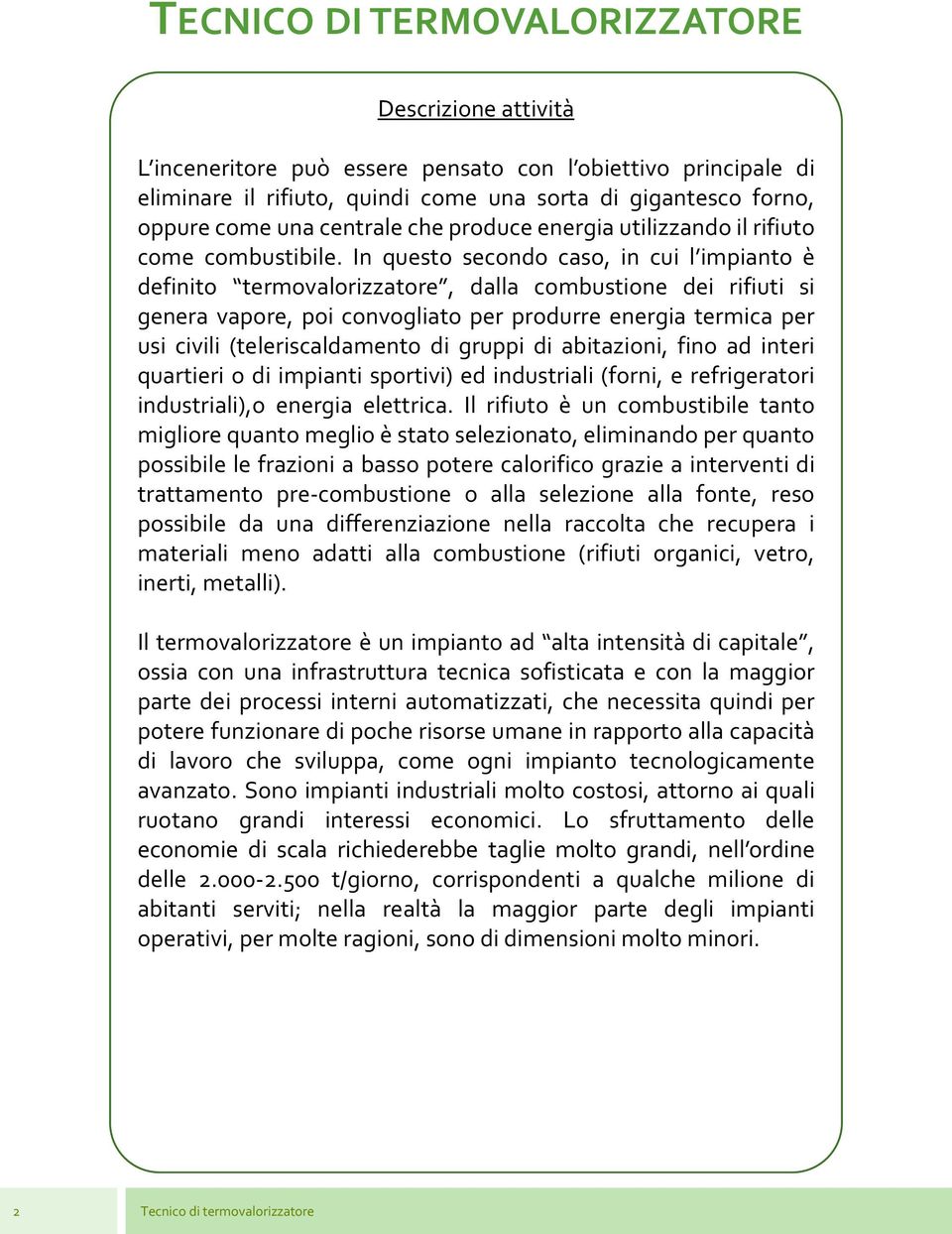 In questo secondo caso, in cui l impianto è definito termovalorizzatore, dalla combustione dei rifiuti si genera vapore, poi convogliato per produrre energia termica per usi civili (teleriscaldamento