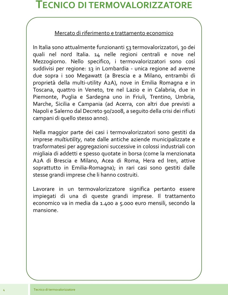 Nello specifico, i termovalorizzatori sono così suddivisi per regione: 13 in Lombardia - unica regione ad averne due sopra i 100 Megawatt (a Brescia e a Milano, entrambi di proprietà della