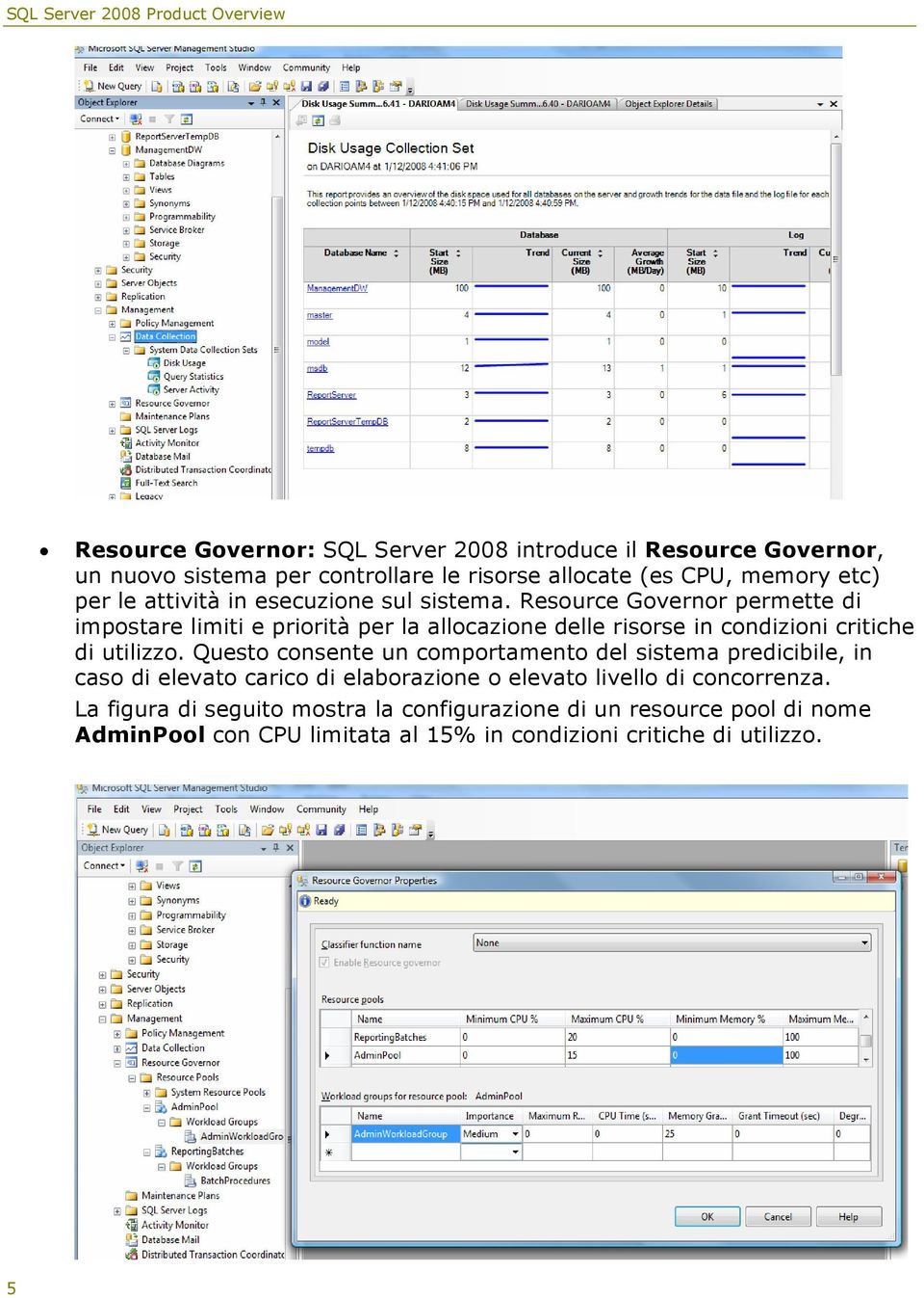 Resource Governor permette di impostare limiti e priorità per la allocazione delle risorse in condizioni critiche di utilizzo.