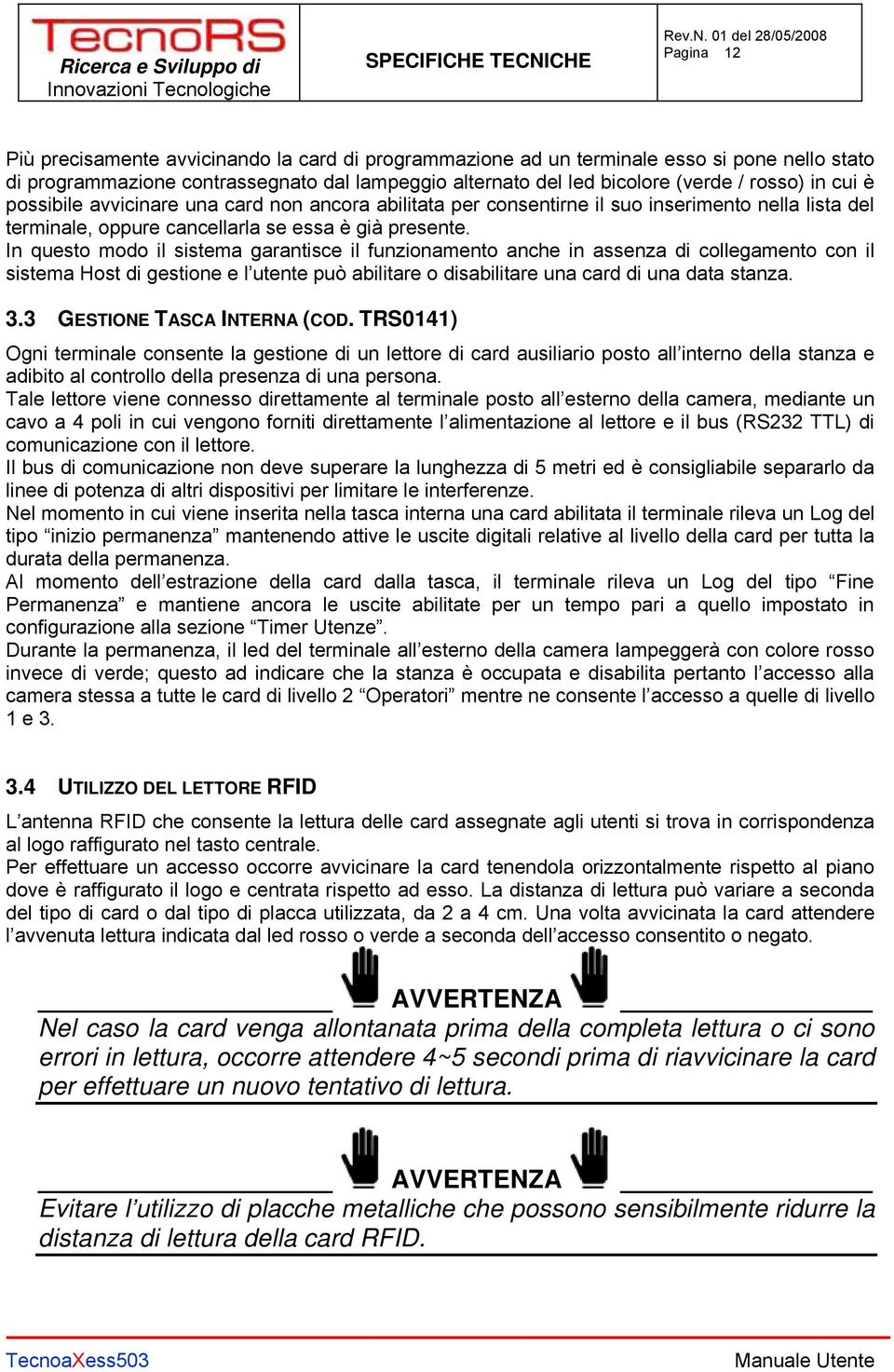 In questo modo il sistema garantisce il funzionamento anche in assenza di collegamento con il sistema Host di gestione e l utente può abilitare o disabilitare una card di una data stanza. 3.