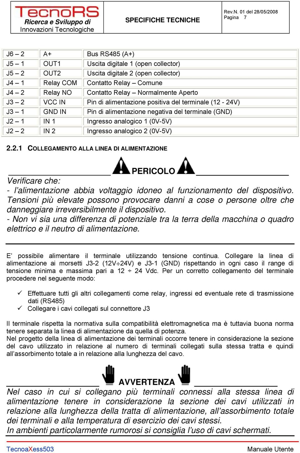 analogico 2 (0V-5V) 2.2.1 COLLEGAMENTO ALLA LINEA DI ALIMENTAZIONE PERICOLO Verificare che: - l alimentazione abbia voltaggio idoneo al funzionamento del dispositivo.