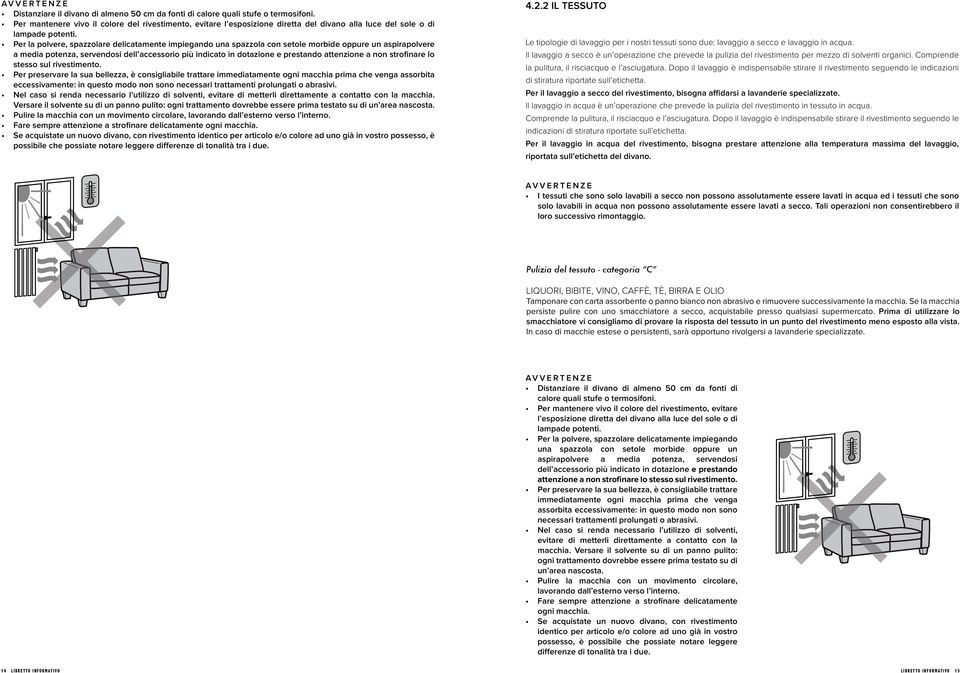 Per la polvere, spazzolare delicatamente impiegando una spazzola con setole morbide oppure un aspirapolvere a media potenza, servendosi dell accessorio più indicato in dotazione e prestando