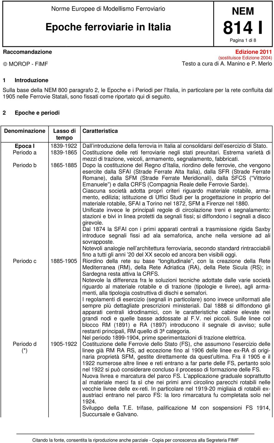 2 Epoche e periodi Denominazione Epoca I Periodo a Periodo c Periodo d Lasso di tempo Caratteristica 1839-1922 Dall introduzione della ferrovia in Italia al consolidarsi dell esercizio di Stato.