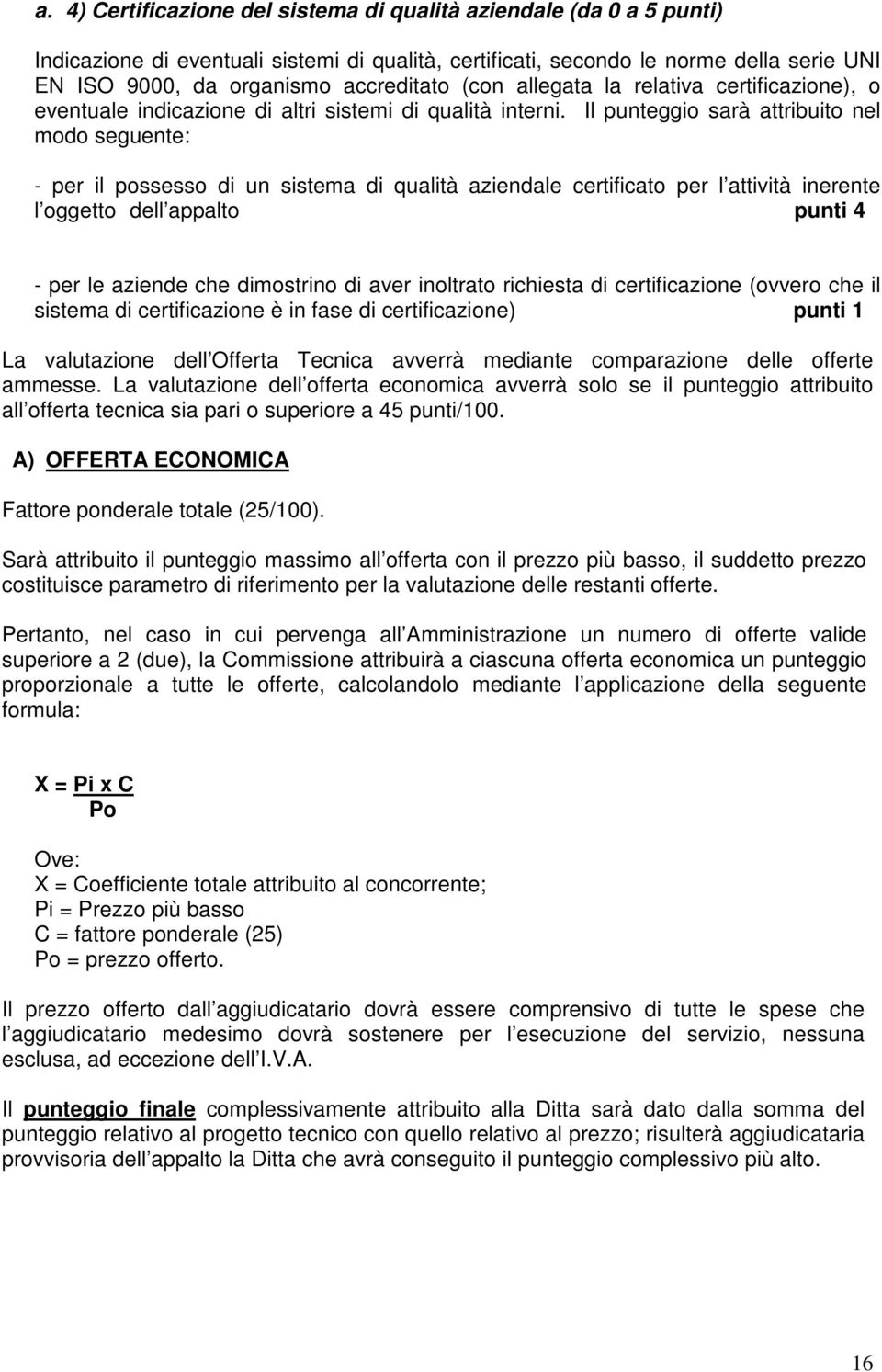 Il punteggio sarà attribuito nel modo seguente: - per il possesso di un sistema di qualità aziendale certificato per l attività inerente l oggetto dell appalto punti 4 - per le aziende che dimostrino