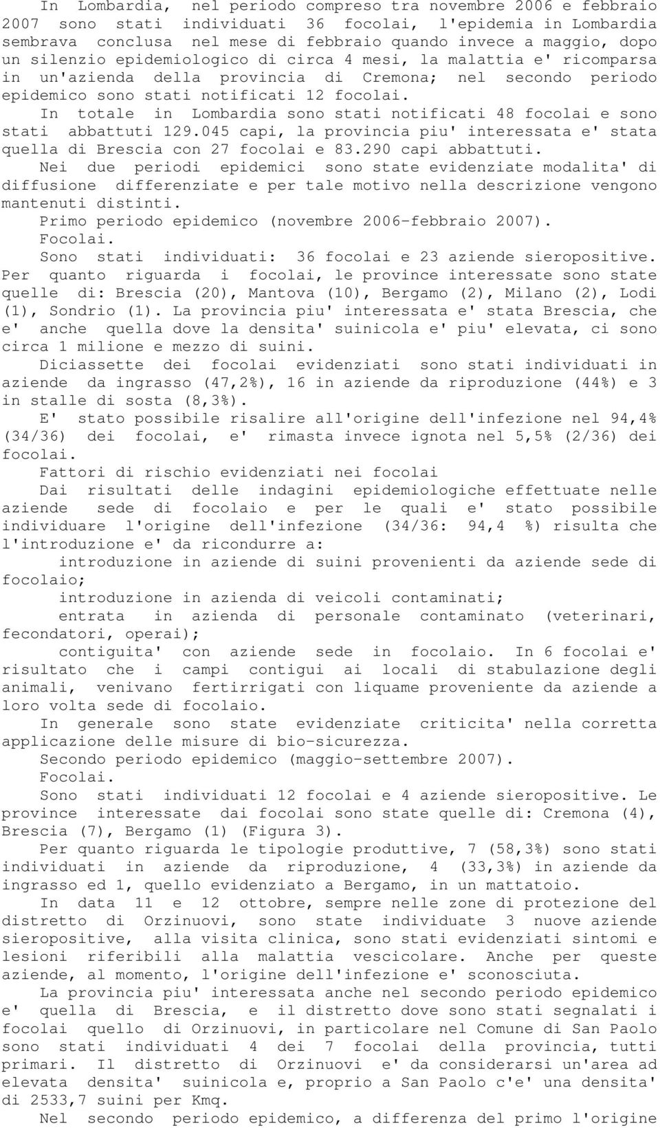 In totale in Lombardia sono stati notificati 48 focolai e sono stati abbattuti 129.045 capi, la provincia piu' interessata e' stata quella di Brescia con 27 focolai e 83.290 capi abbattuti.
