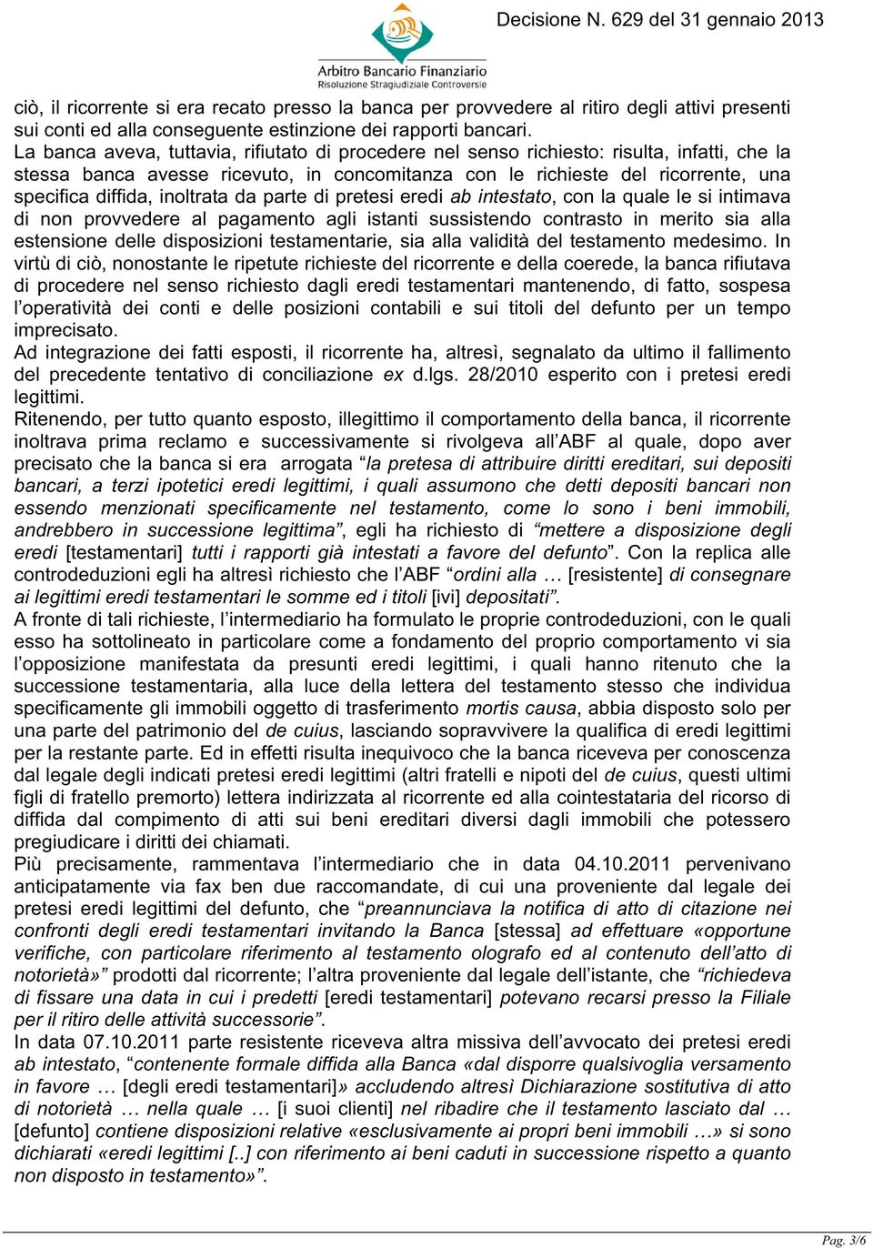 inoltrata da parte di pretesi eredi ab intestato, con la quale le si intimava di non provvedere al pagamento agli istanti sussistendo contrasto in merito sia alla estensione delle disposizioni