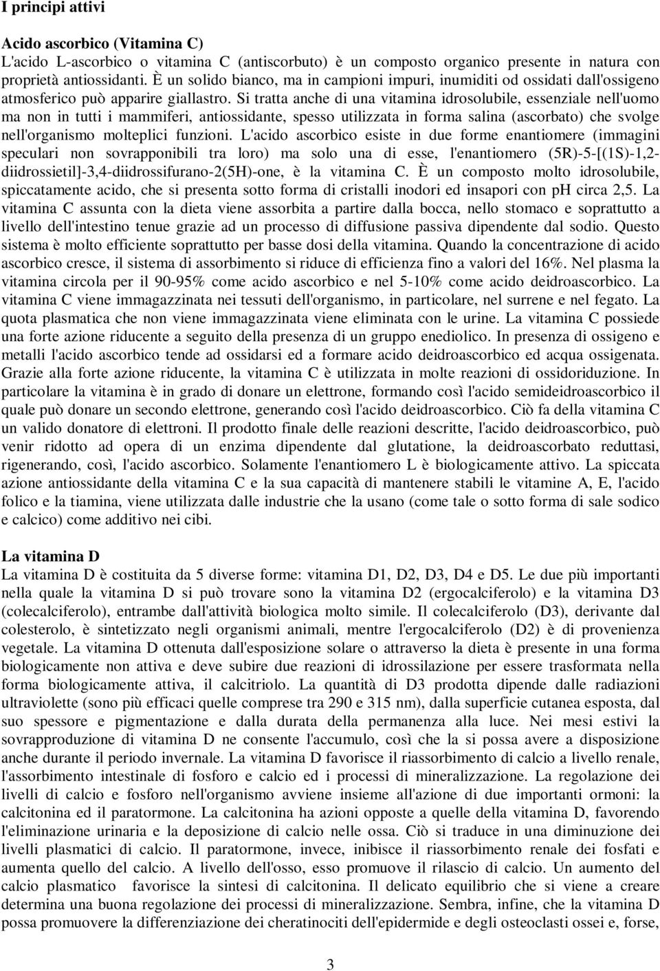 Si tratta anche di una vitamina idrosolubile, essenziale nell'uomo ma non in tutti i mammiferi, antiossidante, spesso utilizzata in forma salina (ascorbato) che svolge nell'organismo molteplici