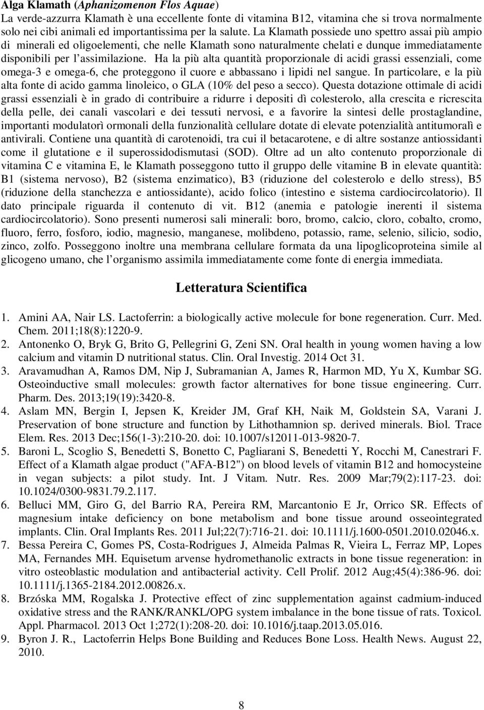 Ha la più alta quantità proporzionale di acidi grassi essenziali, come omega-3 e omega-6, che proteggono il cuore e abbassano i lipidi nel sangue.