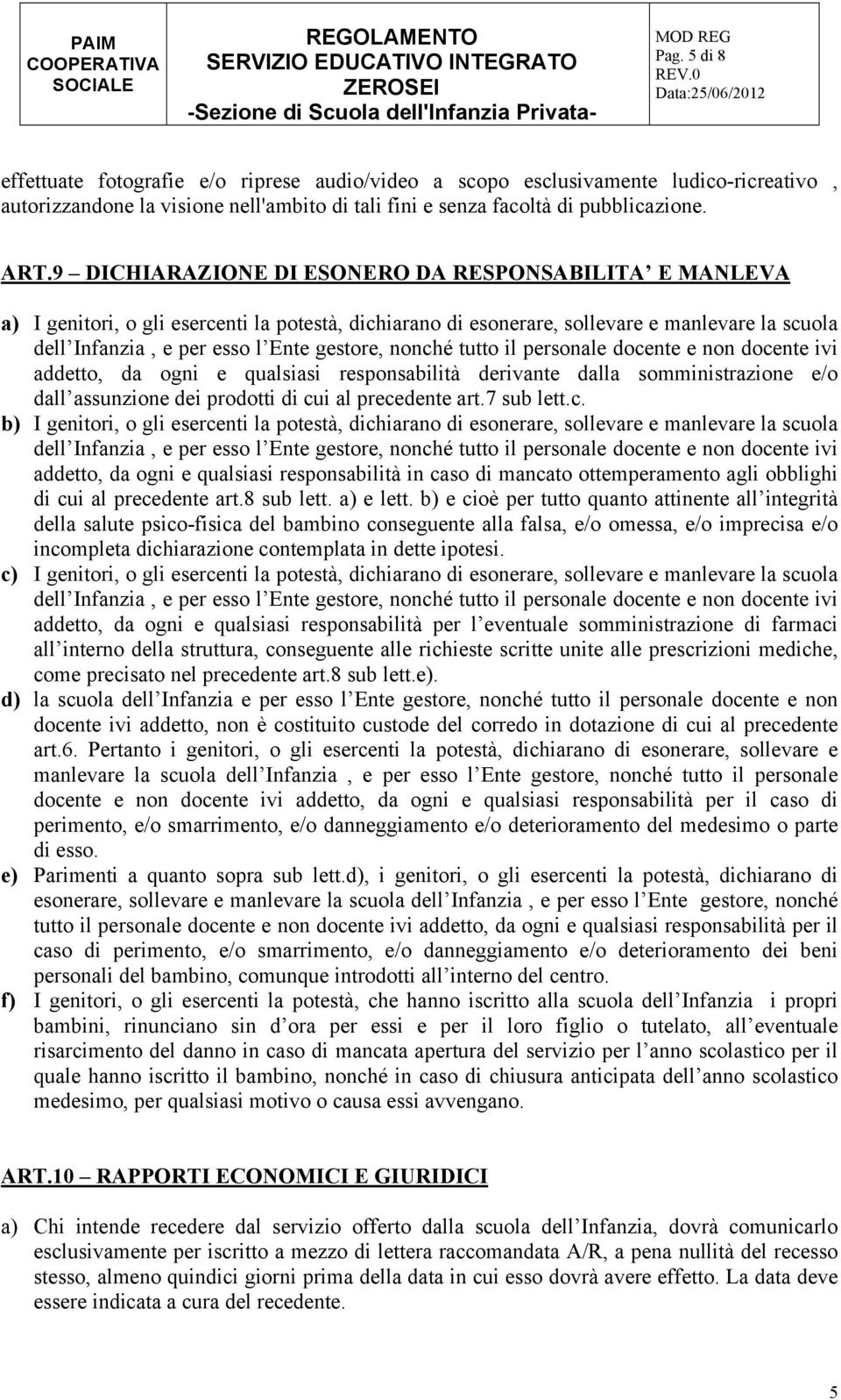 nonché tutto il personale docente e non docente ivi addetto, da ogni e qualsiasi responsabilità derivante dalla somministrazione e/o dall assunzione dei prodotti di cui al precedente art.7 sub