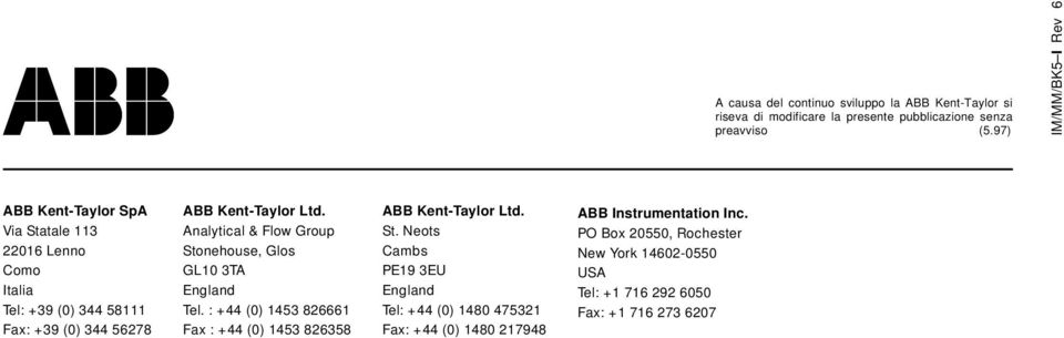 Analytical & Flow Group Stonehouse, Glos GL10 3TA England Tel. : +44 (0) 1453 826661 Fax : +44 (0) 1453 826358 ABB Kent-Taylor Ltd. St. Neots Cambs PE19 3EU England Tel: +44 (0) 1480 475321 Fax: +44 (0) 1480 217948 ABB Instrumentation Inc.