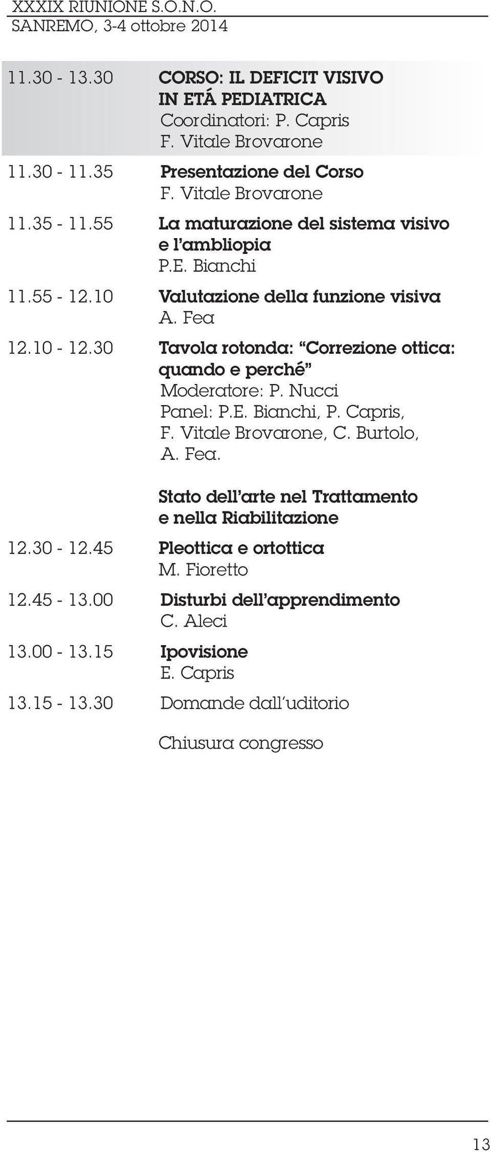 30 Tavola rotonda: Correzione ottica: quando e perché Moderatore: P. Nucci Panel: P.E. Bianchi, P. Capris, F. Vitale Brovarone, C. Burtolo, A. Fea.