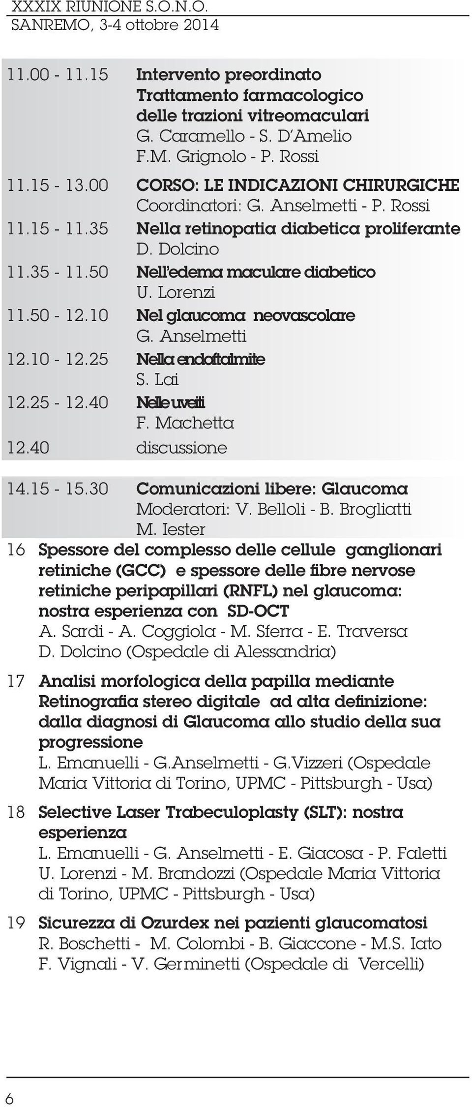 50-12.10 Nel glaucoma neovascolare G. Anselmetti 12.10-12.25 Nella endoftalmite S. Lai 12.25-12.40 Nelle uveiti F. Machetta 12.40 discussione 14.15-15.30 Comunicazioni libere: Glaucoma Moderatori: V.