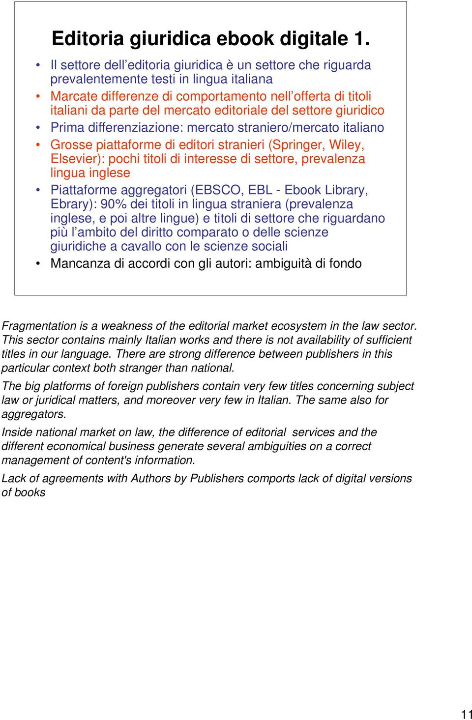editoriale del settore giuridico Prima differenziazione: mercato straniero/mercato italiano Grosse piattaforme di editori stranieri (Springer, Wiley, Elsevier): pochi titoli di interesse di settore,