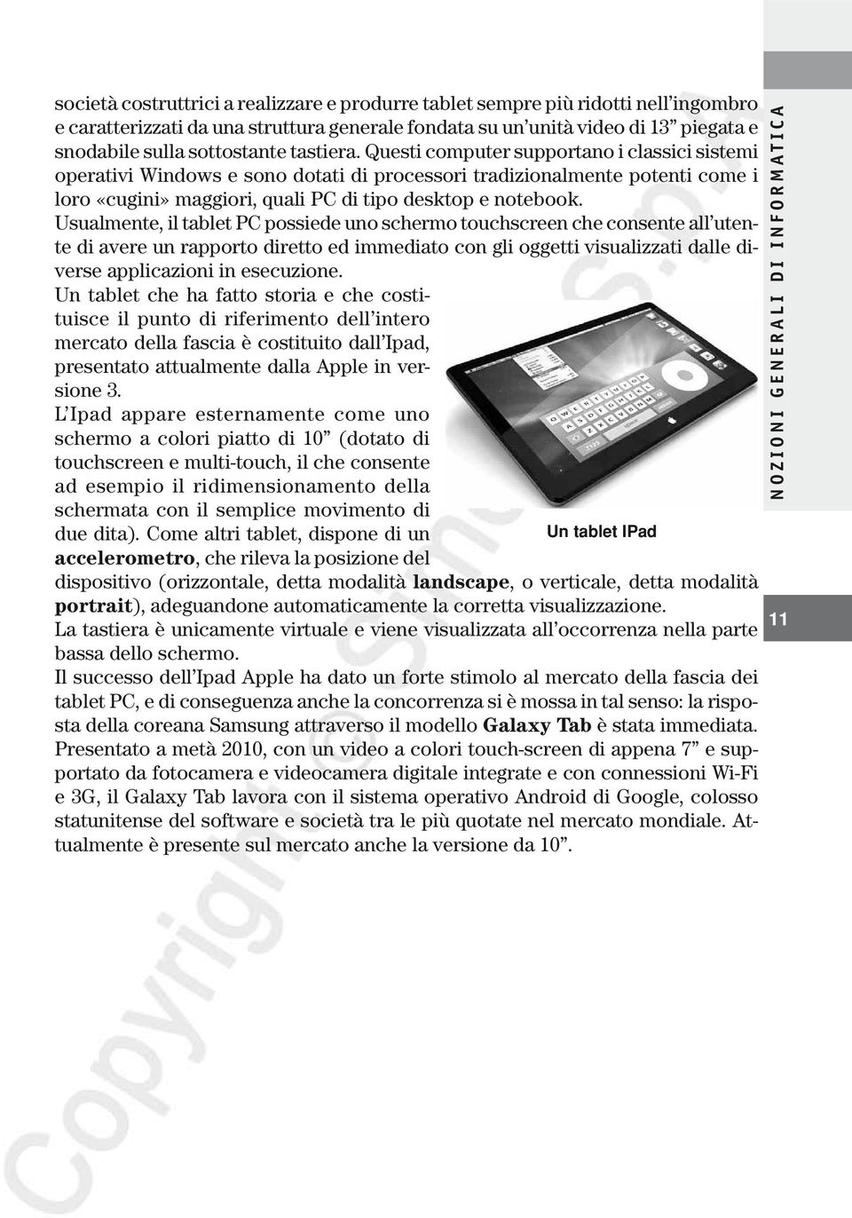 Usualmente, il tablet PC possiede uno schermo touchscreen che consente all utente di avere un rapporto diretto ed immediato con gli oggetti visualizzati dalle diverse applicazioni in esecuzione.