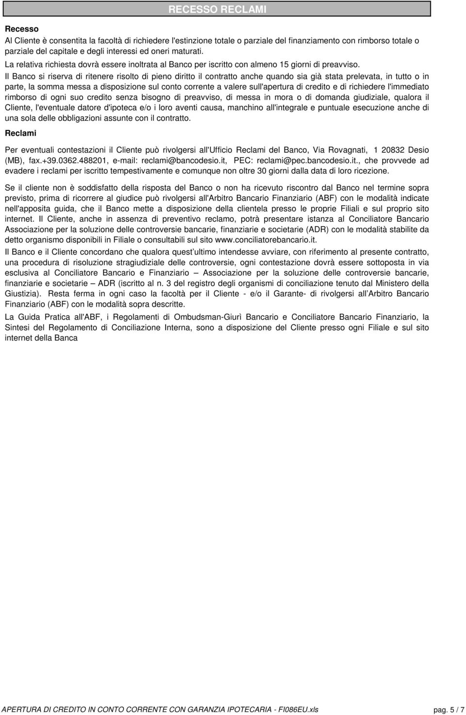 Il Banco si riserva di ritenere risolto di pieno diritto il contratto anche quando sia già stata prelevata, in tutto o in parte, la somma messa a disposizione sul conto corrente a valere