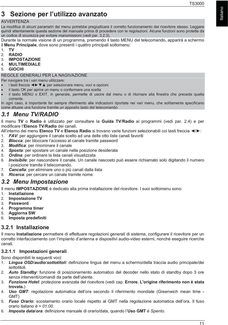 Durante la normale visione di un programma, premendo il tasto MENU del telecomando, apparirà a schermo il Menu Principale, dove sono presenti i quattro principali sottomenu: 1. TV 2. RADIO 3.